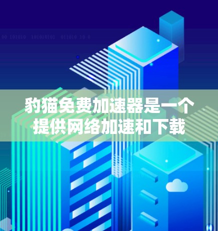 豹猫免费加速器是一个提供网络加速和下载服务的网站。以下是关于它的一些关键信息