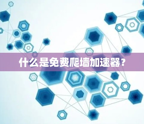什么是免费爬墙加速器？