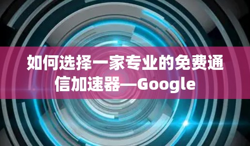 如何选择一家专业的免费通信加速器—Google