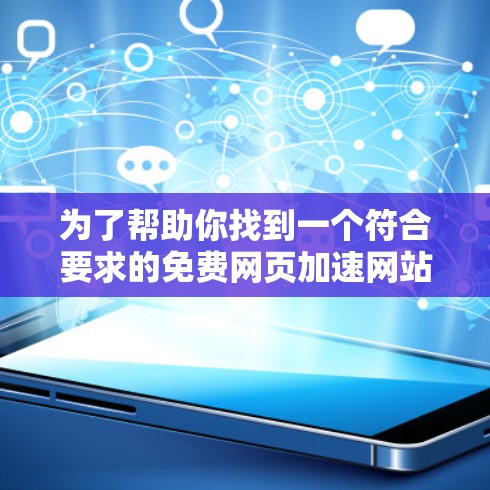 为了帮助你找到一个符合要求的免费网页加速网站，以下是详细的步骤说明