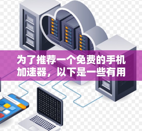 为了推荐一个免费的手机加速器，以下是一些有用的信息和建议