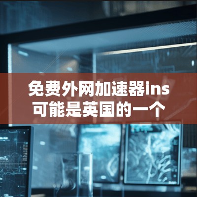 免费外网加速器ins可能是英国的一个服务，具体功能取决于服务提供商。以下是一个逐步的解答