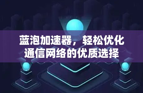 蓝泡加速器，轻松优化通信网络的优质选择