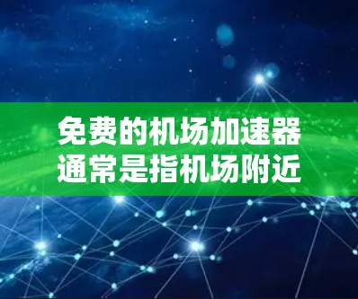 免费的机场加速器通常是指机场附近的自动装置或设备，帮助乘客更快到达目的地。以下是一些常见的机场加速器功能及其特点