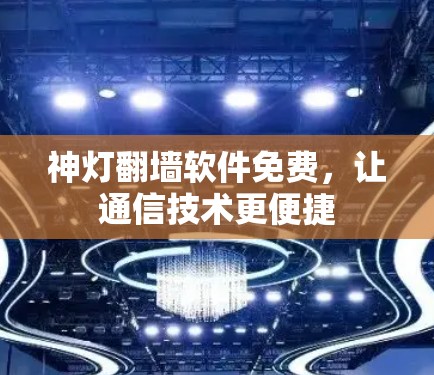 神灯<strong>翻墙</strong>软件免费，让通信技术更便捷