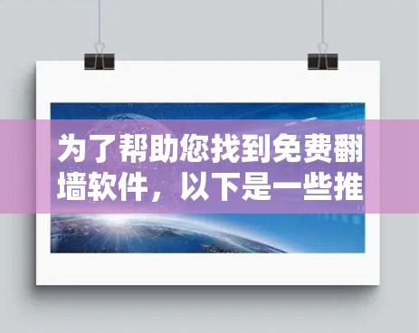 为了帮助您找到免费<strong>翻墙</strong>软件，以下是一些推荐，涵盖不同的平台和功能