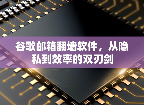 谷歌邮箱<strong>翻墙</strong>软件，从隐私到效率的双刃剑