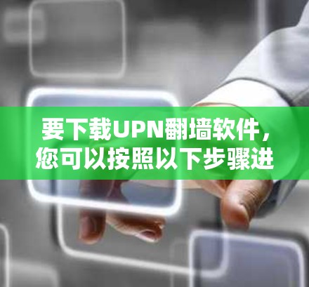 要下载UPN<strong>翻墙</strong>软件，您可以按照以下步骤进行操作