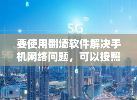 要使用<strong>翻墙</strong>软件解决手机网络问题，可以按照以下步骤操作
