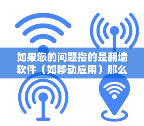 如果您的问题指的是<strong>翻墙</strong>软件（如移动应用）那么常见的有以下几款