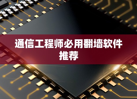 通信工程师必用翻墙软件推荐 通信工程师必用翻墙软件推荐