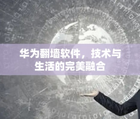 华为<strong>翻墙</strong>软件，技术与生活的完美融合