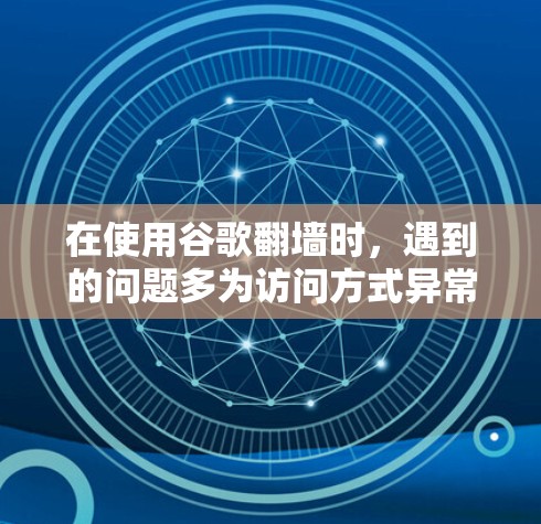 在使用谷歌<strong>翻墙</strong>时，遇到的问题多为访问方式异常、设备权限不足、<strong>翻墙</strong>软件的安全性问题、访问限制性问题以及隐私问题。以下是解决这些挑战的策略