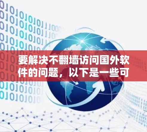 要解决不<strong>翻墙</strong>访问国外软件的问题，以下是一些可行的方法