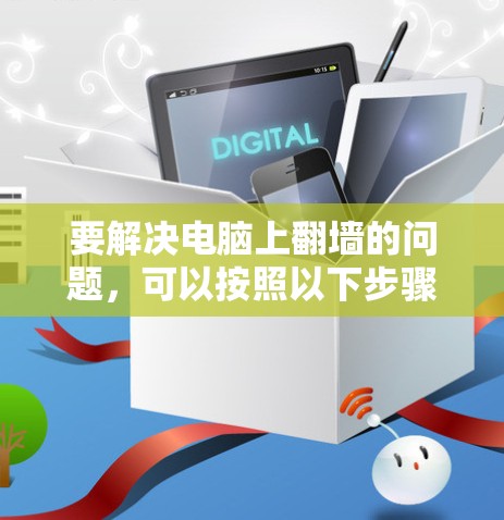 要解决电脑上<strong>翻墙</strong>的问题，可以按照以下步骤进行