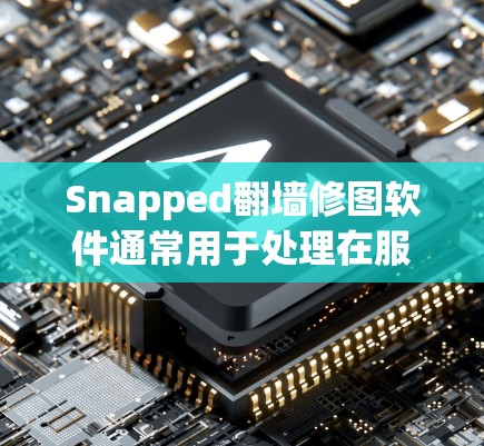 Snapped<strong>翻墙</strong>修图软件通常用于处理在服务器上无法访问的网站，通过镜像或云存储工具来完成。以下是一些常见的软件选项