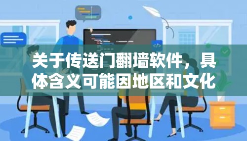 关于传送门<strong>翻墙</strong>软件，具体含义可能因地区和文化而异，但通常指的是那些通过网络镜像上传文件的移动设备应用。以下是一些常见的传送门<strong>翻墙</strong>软件及其功能