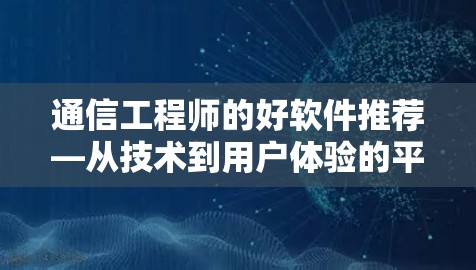 通信工程师的好软件推荐—从技术到用户体验的平衡 通信工程师的好软件推荐—从技术到用户体验的平衡