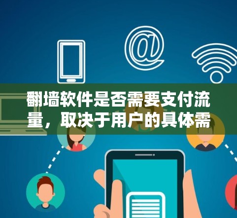 <strong>翻墙</strong>软件是否需要支付流量，取决于用户的具体需求、使用的场景和对软件的使用频率以及是否需要长期使用。以下是详细的分析和建议