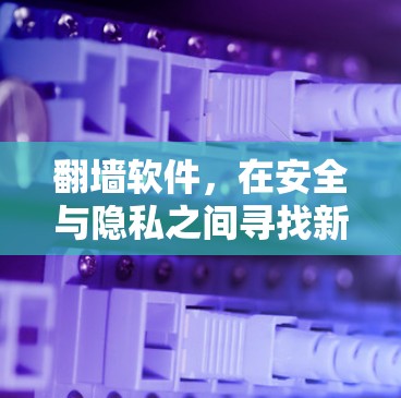 <strong>翻墙</strong>软件，在安全与隐私之间寻找新的解决方案