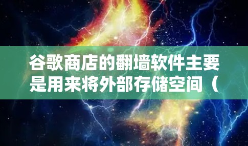 谷歌商店的<strong>翻墙</strong>软件主要是用来将外部存储空间（如SSD）移动到云端的工具。这些软件通常提供多种存储解决方案，例如服务器存储、虚拟服务器等。以下是一些常见的<strong>翻墙</strong>软件推荐