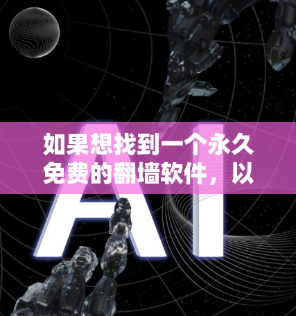 如果想找到一个永久免费的<strong>翻墙</strong>软件，以下是一些步骤性的建议