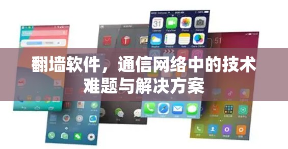 <strong>翻墙</strong>软件，通信网络中的技术难题与解决方案