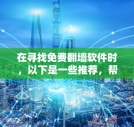 在寻找免费<strong>翻墙</strong>软件时，以下是一些推荐，帮助您选择最适合的工具