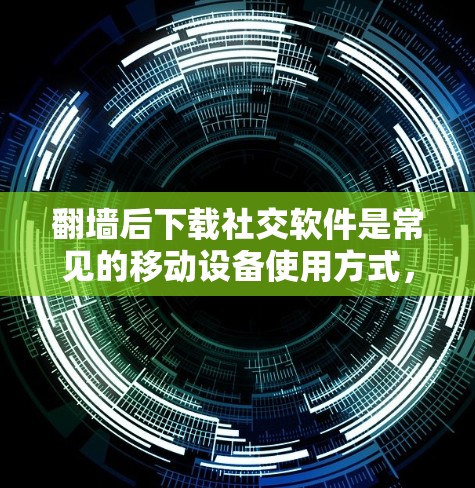 <strong>翻墙</strong>后下载社交软件是常见的移动设备使用方式，主要目的是将内网流量转换到外网，方便使用互联网服务。以下是一些常见的社交软件，通常在<strong>翻墙</strong>后下载时是免费的，且功能强大