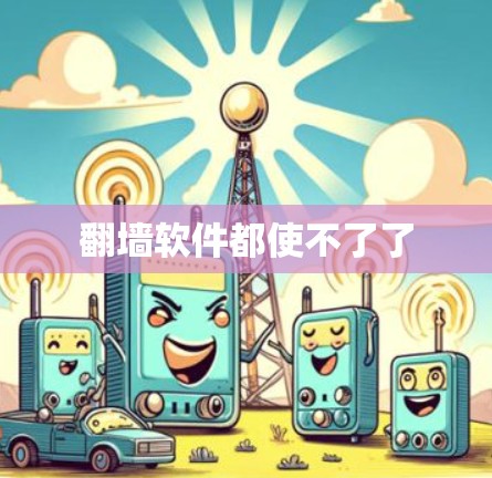 <strong>翻墙</strong>软件都使不了了