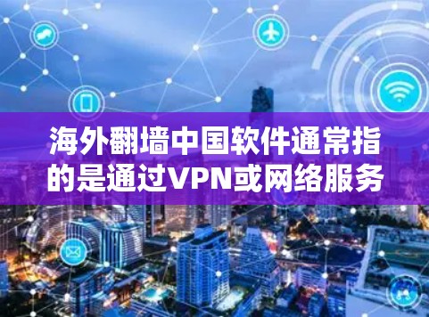 海外<strong>翻墙</strong>中国软件通常指的是通过VPN或网络服务访问海外服务器或服务的软件工具。以下是一些常见的解决方案