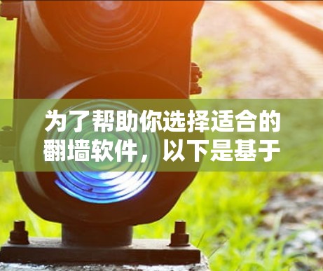 为了帮助你选择适合的<strong>翻墙</strong>软件，以下是基于你提供的思考过程整理出的建议
