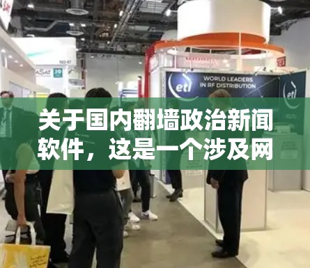 关于国内<strong>翻墙</strong>政治新闻软件，这是一个涉及网络管理、政治信息传播和相关法律的复杂问题。以下是对这一主题的详细分析
