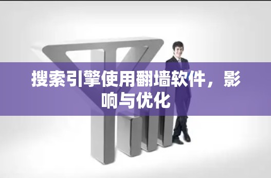 搜索引擎使用<strong>翻墙</strong>软件，影响与优化
