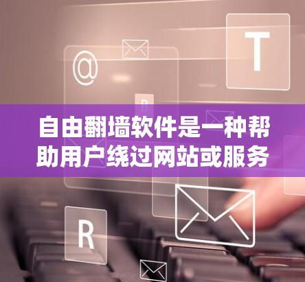 自由<strong>翻墙</strong>软件是一种帮助用户绕过网站或服务器的工具，允许用户访问外部资源或网站，无需进入服务器或网站。以下是关于该工具的详细信息