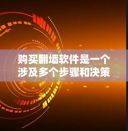 购买<strong>翻墙</strong>软件是一个涉及多个步骤和决策的问题，以下是一个系统化的指南，帮助您完成这一过程