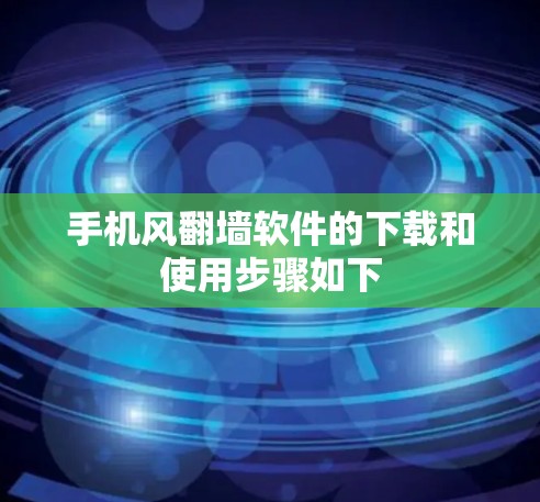手机风<strong>翻墙</strong>软件的下载和使用步骤如下