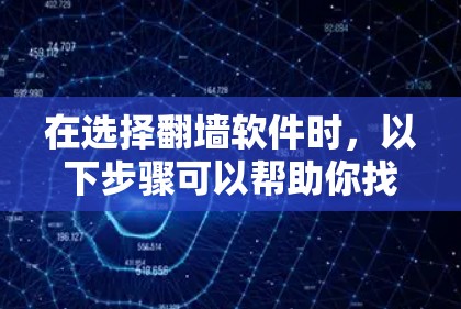 在选择<strong>翻墙</strong>软件时，以下步骤可以帮助你找到最适合你的选项