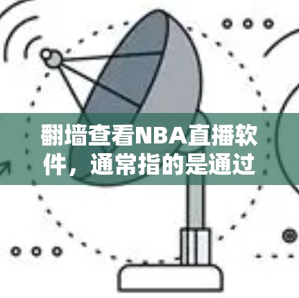 <strong>翻墙</strong>查看NBA直播软件，通常指的是通过<strong>翻墙</strong>（即访问中国互联网）来观看NBA（美国职业篮球联赛）的直播内容。以下是一些步骤和方法，帮助您通过<strong>翻墙</strong>软件访问NBA的直播