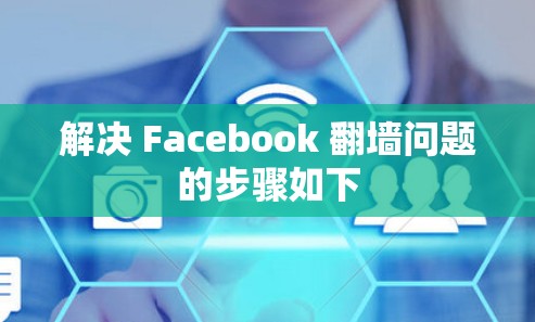 解决 Facebook <strong>翻墙</strong>问题的步骤如下