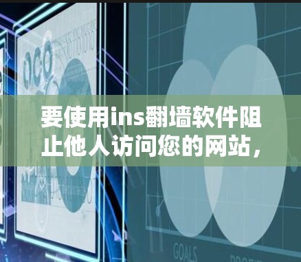 要使用ins翻墙软件阻止他人访问您的网站，可以按照以下步骤进行