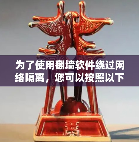 为了使用<strong>翻墙</strong>软件绕过网络隔离，您可以按照以下步骤进行