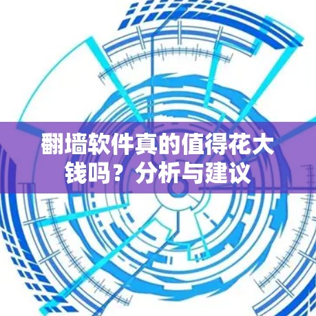 <strong>翻墙</strong>软件真的值得花大钱吗？分析与建议