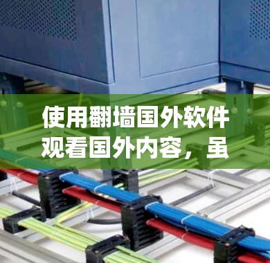 使用<strong>翻墙</strong>国外软件观看国外内容，虽然隐私和网络连接的问题存在，但也有其便利之处。以下是一步-by-step的指南，帮助您顺利使用<strong>翻墙</strong>软件