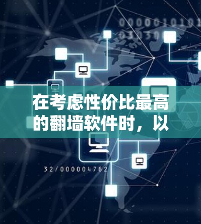 在考虑性价比最高的<strong>翻墙</strong>软件时，以下是基于功能和价格的推荐