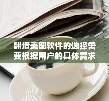 翻墙美图软件的选择需要根据用户的具体需求来决定。以下是一些常见的推荐，供你参考