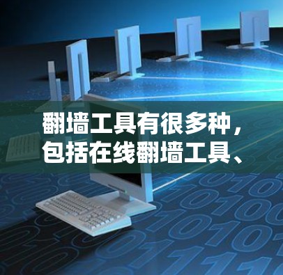 翻墙工具有很多种，包括在线翻墙工具、浏览器翻墙工具等。以下是一些常见的在线翻墙工具和浏览器翻墙工具，供您选择