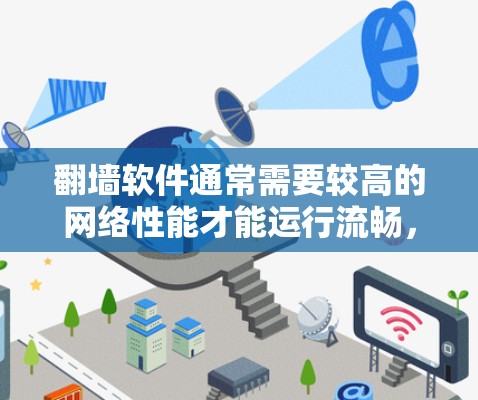 翻墙软件通常需要较高的网络性能才能运行流畅，尤其是在较慢的网络环境下，可能会出现性能问题。以下是一些支持高性能的翻墙软件推荐，供您参考