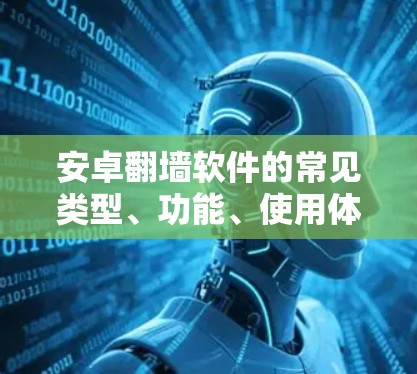 安卓<strong>翻墙</strong>软件的常见类型、功能、使用体验和安全性