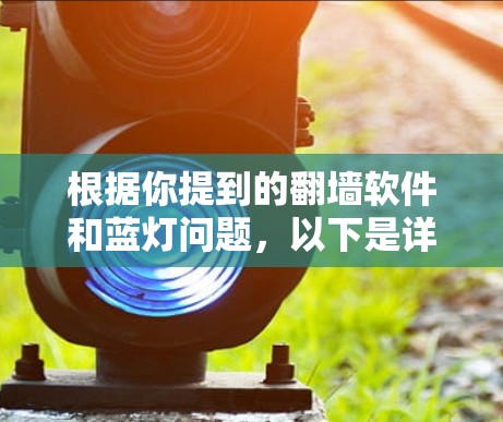 根据你提到的<strong>翻墙</strong>软件和蓝灯问题，以下是详细的步骤指南和建议